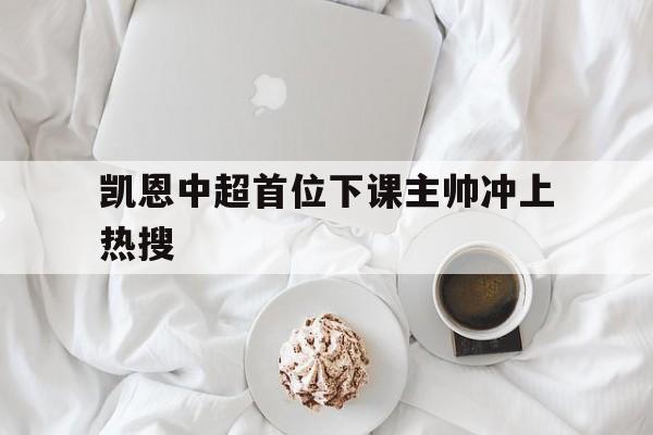 凯恩中超首位下课主帅冲上热搜(严浩翔直播哼唱特别的人冲上热搜)|金年会真人官网